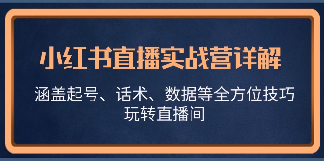 小红书直播实战营详解，涵盖起号、话术、数据等全方位技巧，玩转直播间-秋鱼网创