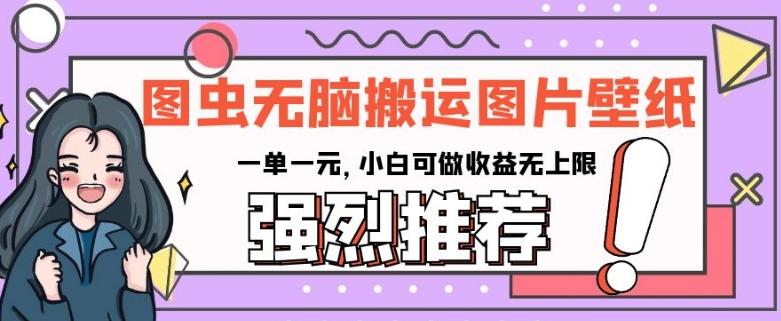 图虫无脑搬运图片壁纸，一单一元，小白可做收益无上限【揭秘】-秋鱼网创