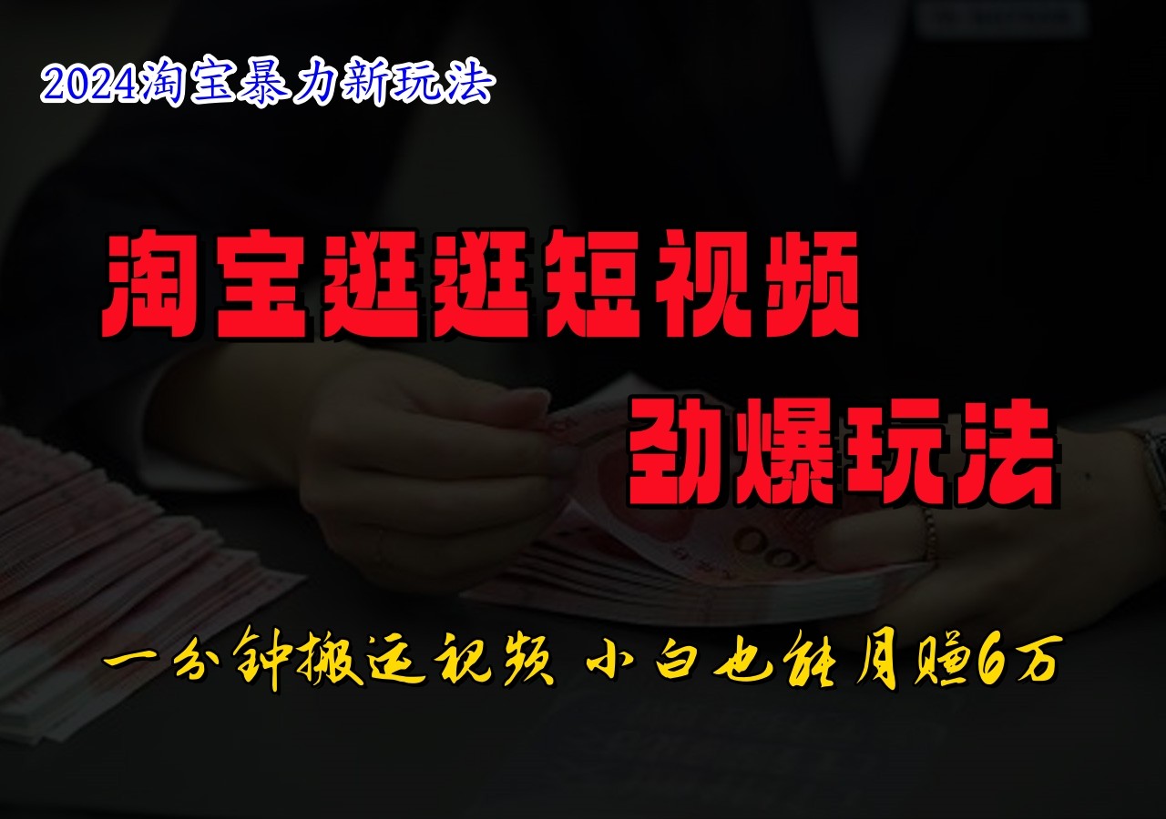 淘宝逛逛短视频劲爆玩法，只需一分钟搬运视频，小白也能日入500+-秋鱼网创