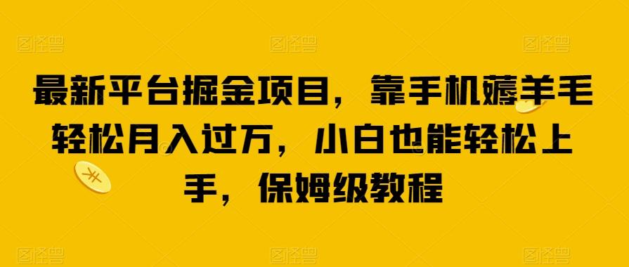最新平台掘金项目，靠手机薅羊毛轻松月入过万，小白也能轻松上手，保姆级教程【揭秘】-秋鱼网创