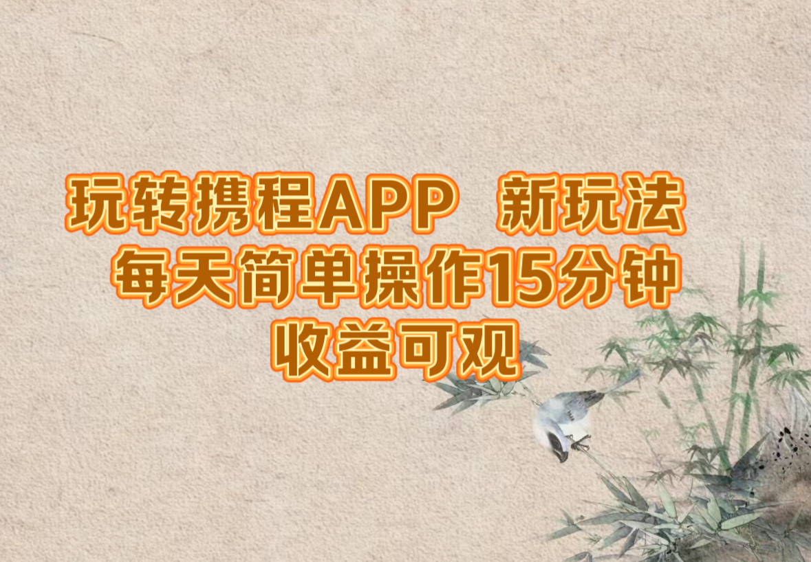 玩转携程APP，新玩法，每天简单操作15分钟，收益可观-秋鱼网创