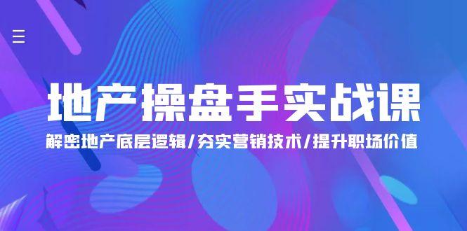 (9960期)地产 操盘手实战课：解密地产底层逻辑/夯实营销技术/提升职场价值(24节)-秋鱼网创
