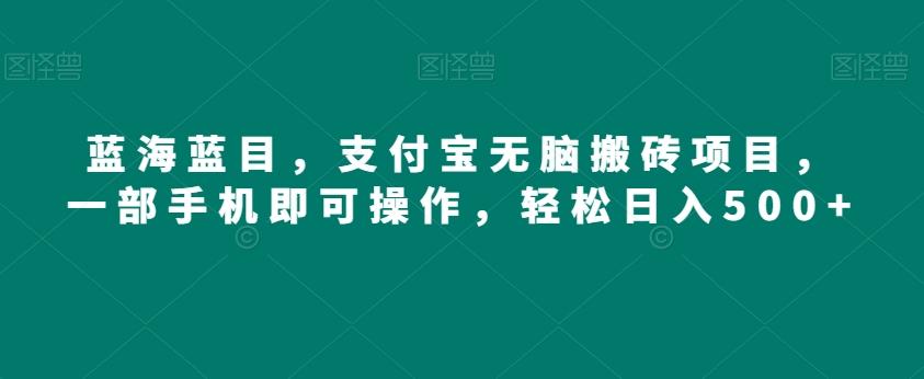 蓝海蓝目，支付宝无脑搬砖项目，一部手机即可操作，轻松日入500+-秋鱼网创