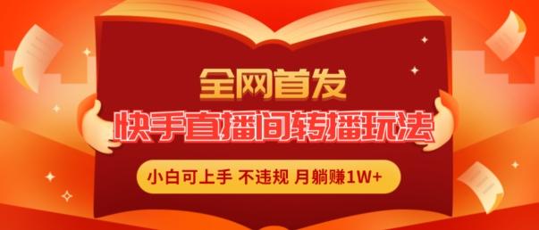 全网首发，快手直播间转播玩法简单躺赚，真正的全无人直播，小白轻松上手月入1W+【揭秘】-秋鱼网创