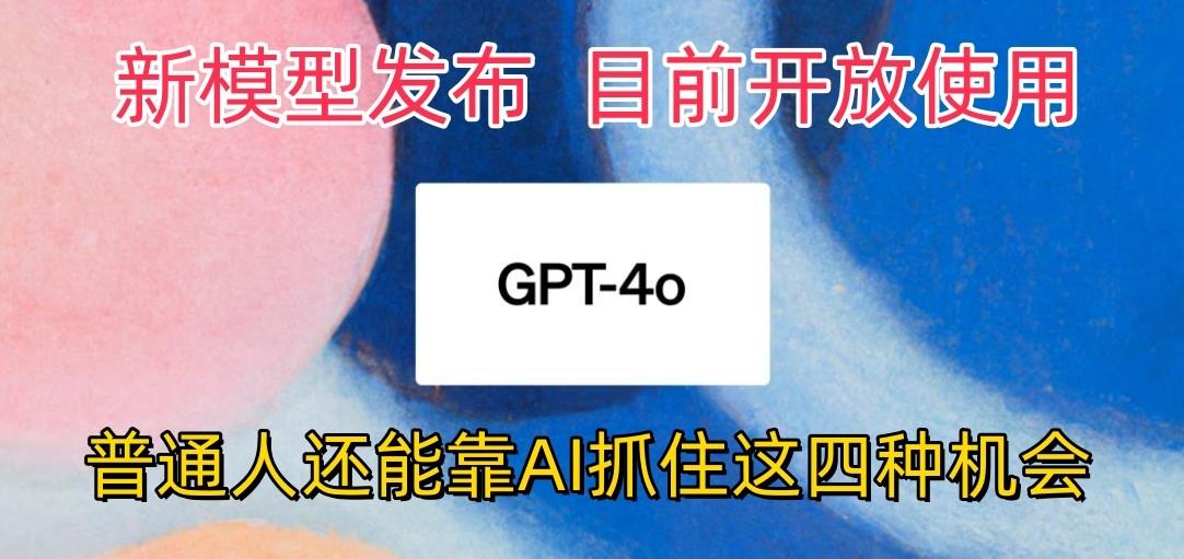 最强模型ChatGPT-4omni震撼发布，目前开放使用，普通人可以利用AI抓住的四…-秋鱼网创