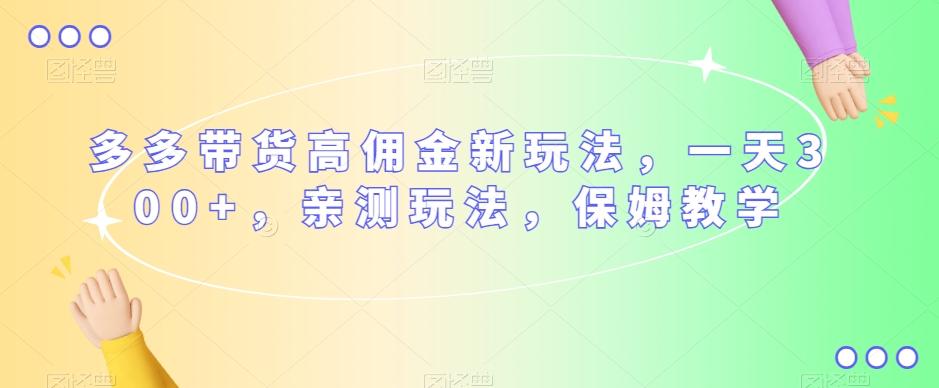 多多带货高佣金新玩法，一天300+，亲测玩法，保姆教学-秋鱼网创