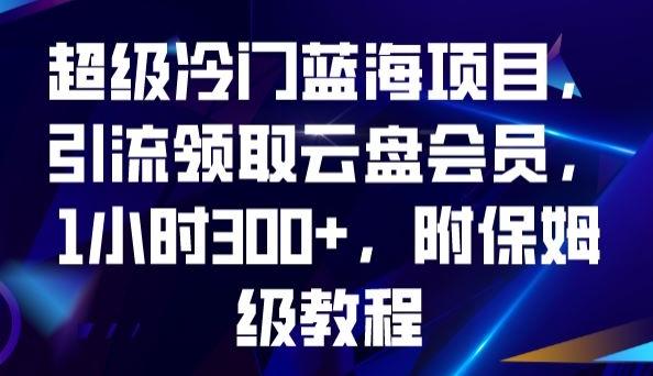 超级冷门蓝海项目，引流领取云盘会员，1小时300+，附保姆级教程-秋鱼网创