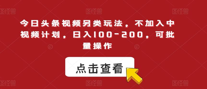今日头条视频另类玩法，不加入中视频计划，日入100-200，可批量操作【揭秘】-秋鱼网创