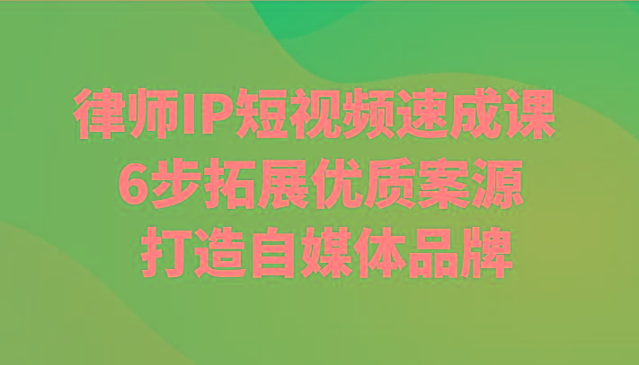 律师IP短视频速成课 6步拓展优质案源 打造自媒体品牌-秋鱼网创