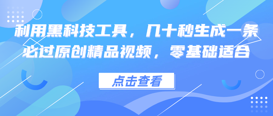利用黑科技工具，几十秒生成一条必过原创精品视频，零基础适合-秋鱼网创
