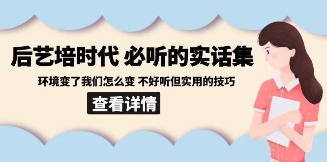 后艺培时代之必听的实话集：环境变了我们怎么变 不好听但实用的技巧-秋鱼网创
