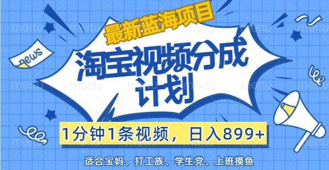 最新蓝海项目淘宝视频分成计划,1分钟1条视频,日入899+,有手就行-秋鱼网创