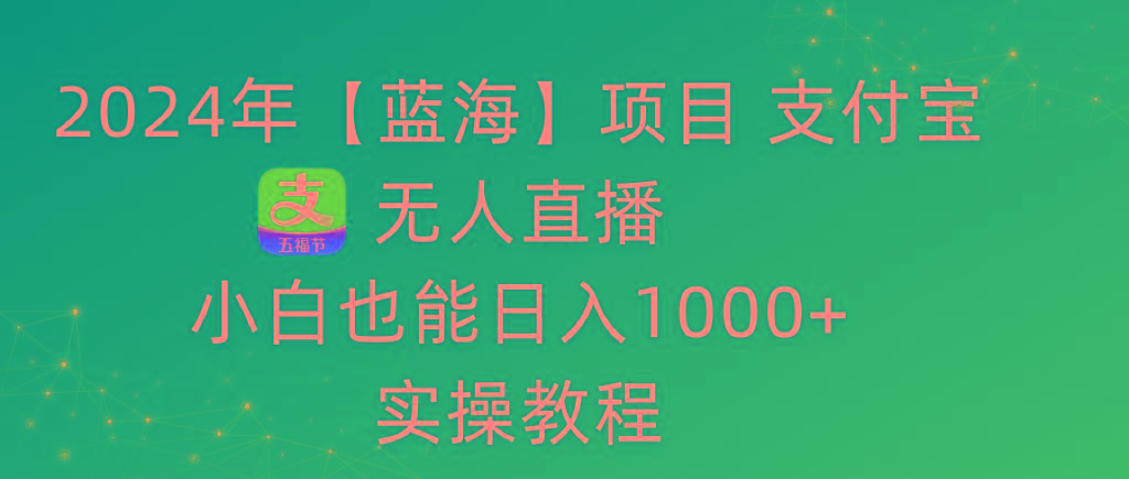 2024年【蓝海】项目 支付宝无人直播 小白也能日入1000+  实操教程-秋鱼网创