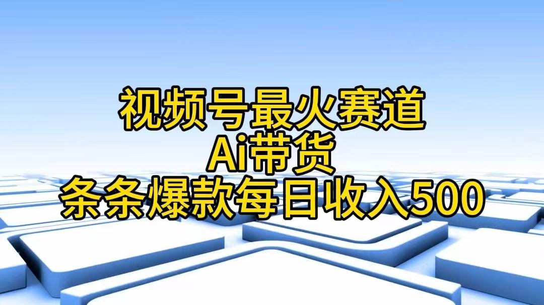 视频号最火赛道——Ai带货条条爆款每日收入500-秋鱼网创