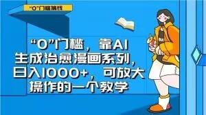 “0”门槛,靠AI生成治愈漫画系列,日入1000+,可放大操作的一个教学