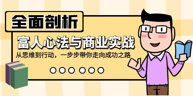 全面剖析富人心法与商业实战，从思维到行动，一步步带你走向成功之路-秋鱼网创