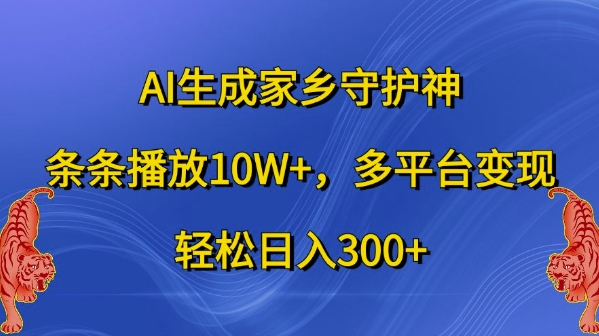 AI生成家乡守护神，条条播放10W+，多平台变现，轻松日入300+【揭秘】-秋鱼网创