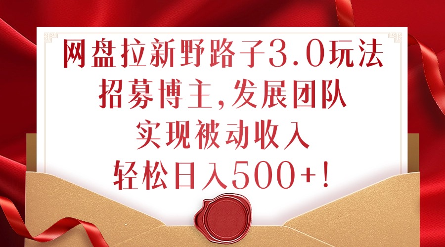 网盘拉新野路子3.0玩法，招募博主，发展团队，实现被动收入，轻松日入500+【揭秘】-秋鱼网创