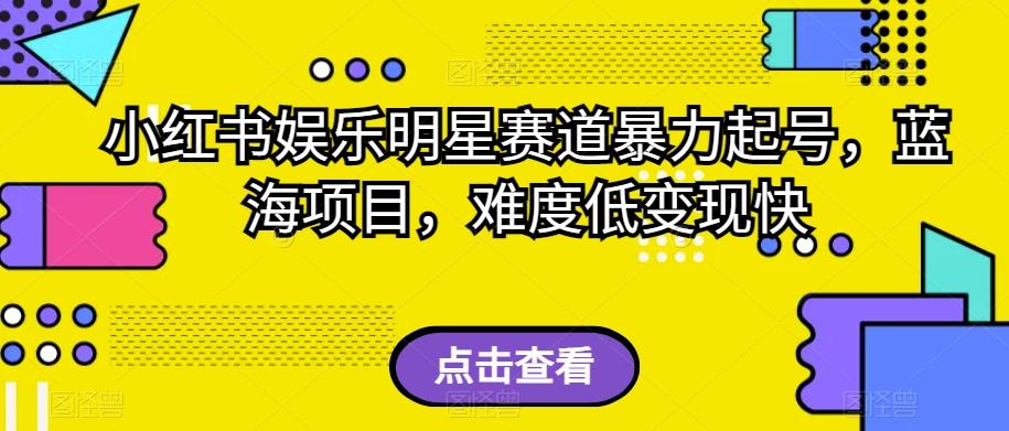 小红书娱乐明星赛道暴力起号，蓝海项目，难度低变现快【揭秘】-秋鱼网创