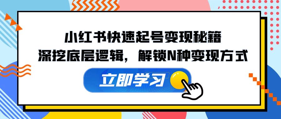 小红书快速起号变现秘籍：深挖底层逻辑，解锁N种变现方式-秋鱼网创