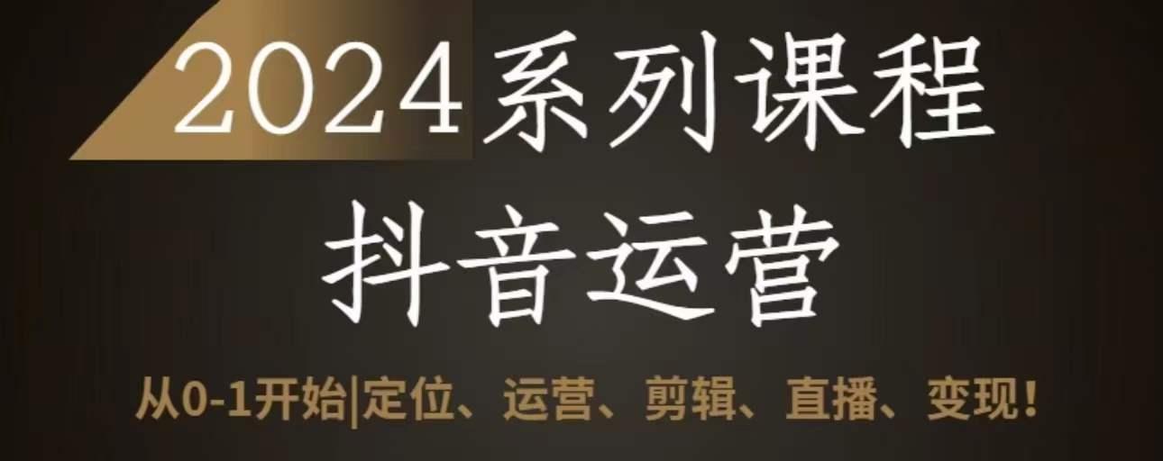 2024抖音运营全套系列课程，从0-1开始，定位、运营、剪辑、直播、变现-秋鱼网创