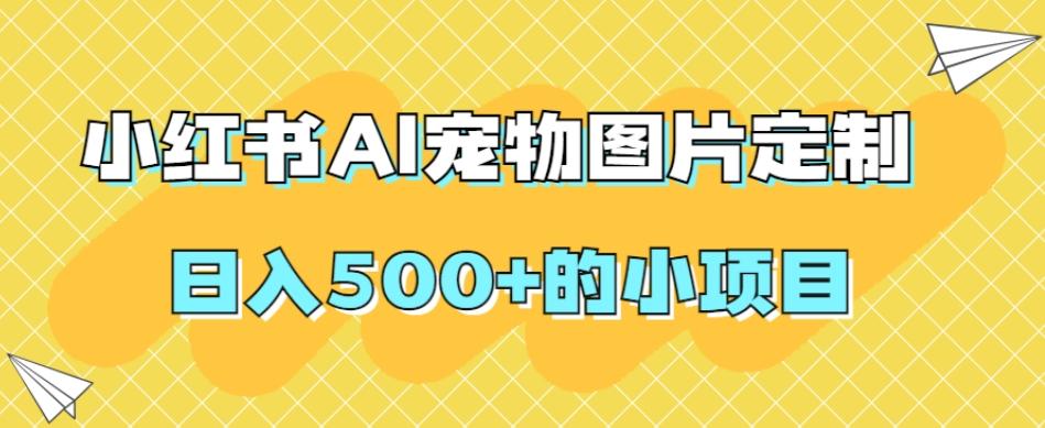 小红书AI宠物图片定制，日入500+的小项目-秋鱼网创