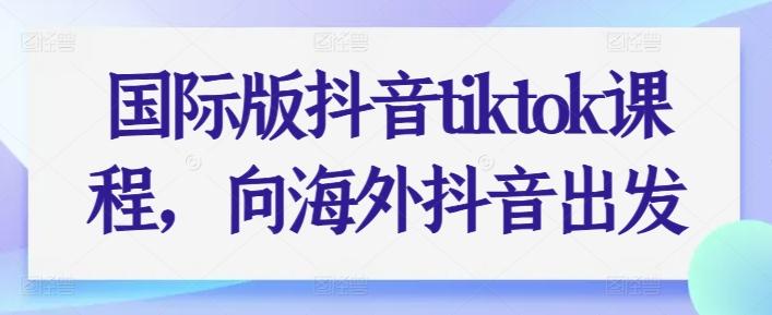 国际版抖音tiktok课程，向海外抖音出发-秋鱼网创