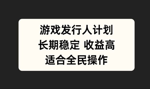 游戏发行人计划，长期稳定，适合全民操作【揭秘】-秋鱼网创