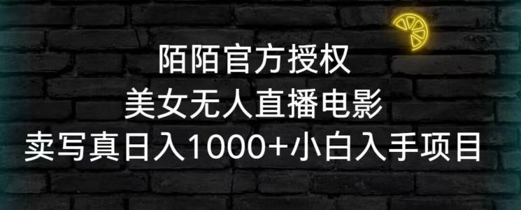 陌陌官方授权美女无人直播电影,卖写真日入1000+小白入手项目【揭秘】
