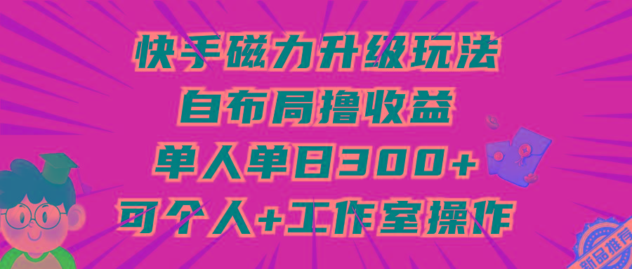 (9368期)快手磁力升级玩法，自布局撸收益，单人单日300+，个人工作室均可操作-秋鱼网创