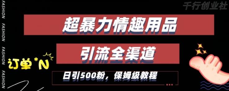 最新情趣项目引流全渠道，自带高流量，保姆级教程，轻松破百单，日引500+粉【揭秘】-秋鱼网创