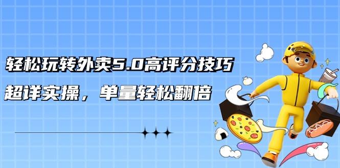轻松玩转外卖5.0高评分技巧，超详实操，单量轻松翻倍(21节视频课)-秋鱼网创