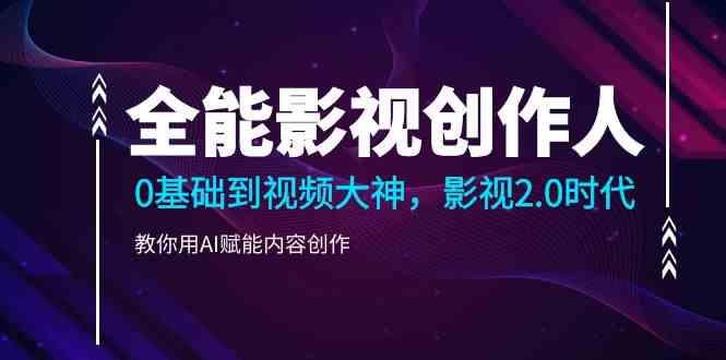 全能影视创作人，0基础到视频大神，影视2.0时代，教你用AI赋能内容创作(更新85节)-秋鱼网创
