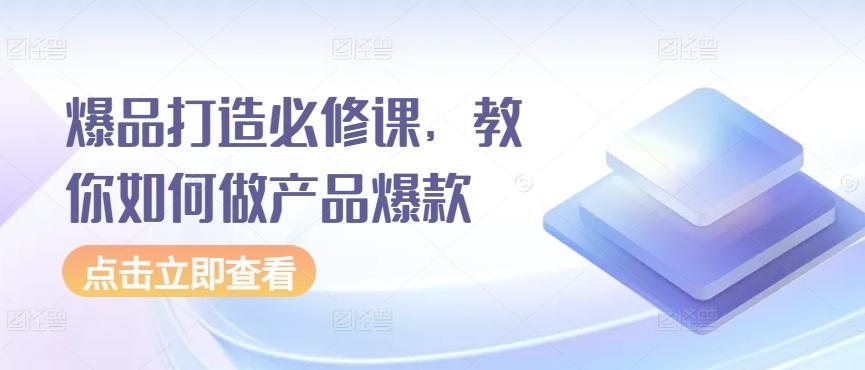 爆品打造必修课，教你如何做产品爆款-秋鱼网创