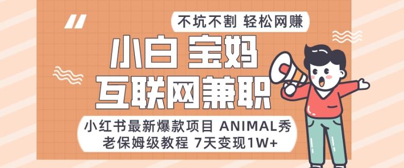 小红书最新爆款项目Animal秀，老保姆级教程，7天变现1w+【揭秘】-秋鱼网创