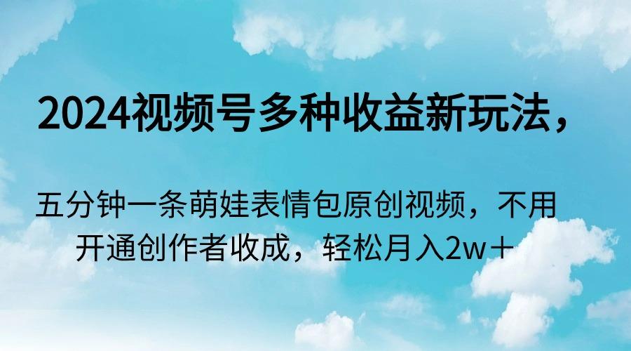2024视频号多种收益新玩法，五分钟一条萌娃表情包原创视频，不用开通创…-秋鱼网创