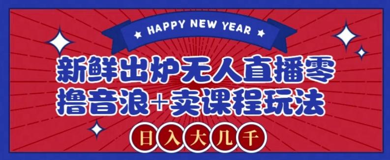 2024最新无人直播零撸音浪+卖课程玩法，日入大几千不是梦【揭秘】-秋鱼网创