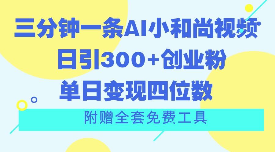 三分钟一条AI小和尚视频 ，日引300+创业粉。单日变现四位数 ，附赠全套免费工具-秋鱼网创