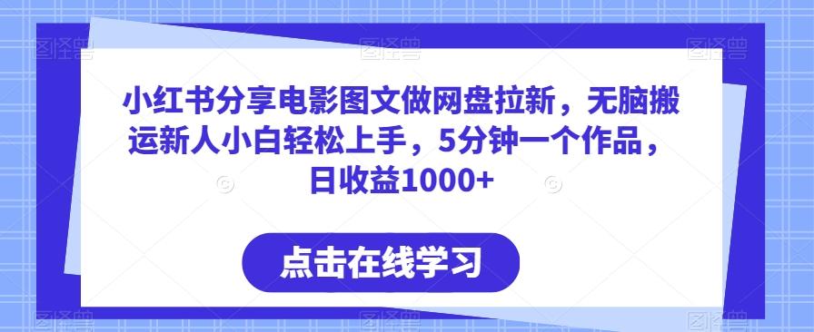 小红书分享电影图文做网盘拉新，无脑搬运新人小白轻松上手，5分钟一个作品，日收益1000+【揭秘】-秋鱼网创