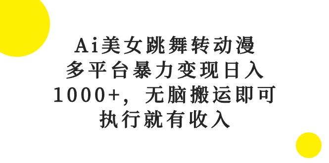 Ai美女跳舞转动漫，多平台暴力变现日入1000+，无脑搬运即可，执行就有收入-秋鱼网创