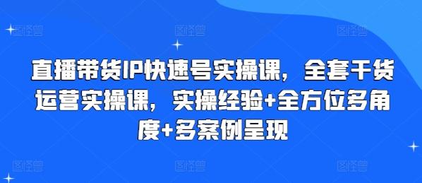 直播带货IP快速号实操课，全套干货运营实操课，实操经验+全方位多角度+多案例呈现-秋鱼网创