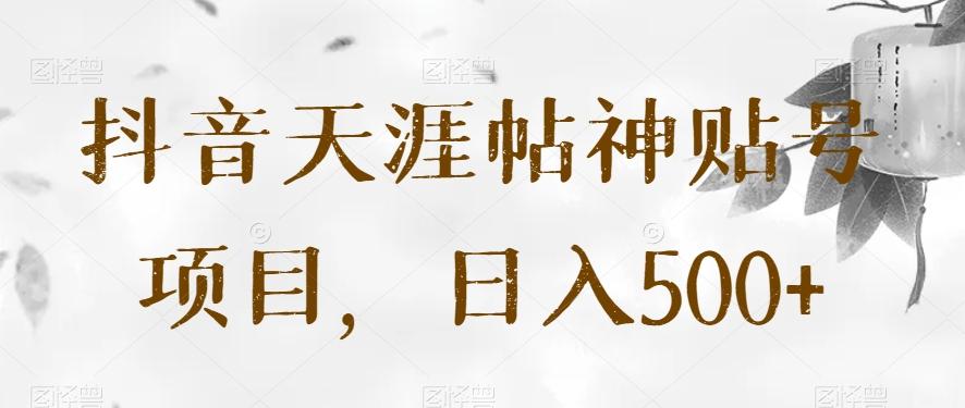 抖音天涯帖神贴号项目，日入500+【揭秘】-秋鱼网创