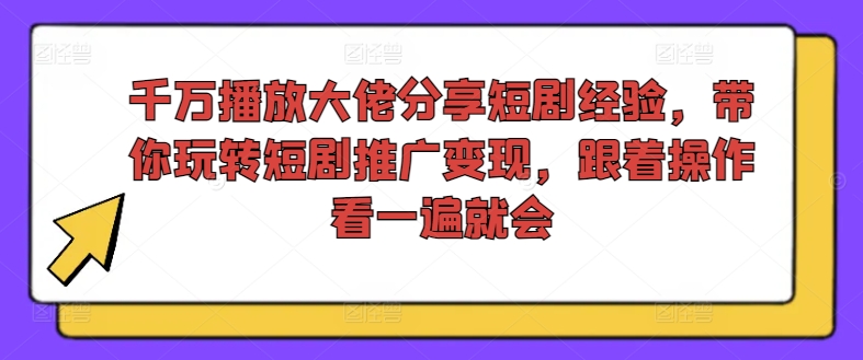 千万播放大佬分享短剧经验，带你玩转短剧推广变现，跟着操作看一遍就会-秋鱼网创