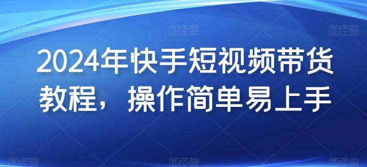 2024年快手短视频带货教程，操作简单易上手-秋鱼网创