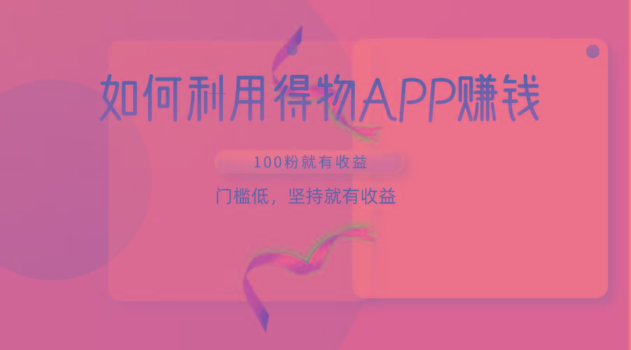 如何利用得物APP赚收益，100粉就可以赚收益，门槛低，坚持就有收益-秋鱼网创