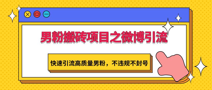 男粉搬砖项目之微博引流，快速引流高质量男粉，不违规不封号-秋鱼网创