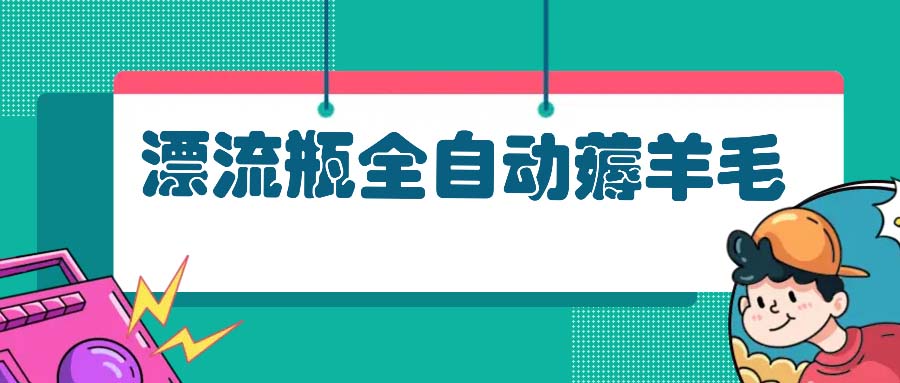 漂流瓶全自动薅羊毛：适合小白，宝妈，上班族，操作也是十分的简单-秋鱼网创