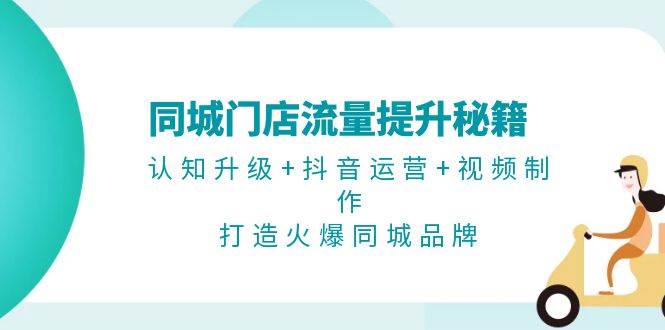同城门店流量提升秘籍：认知升级+抖音运营+视频制作，打造火爆同城品牌-秋鱼网创