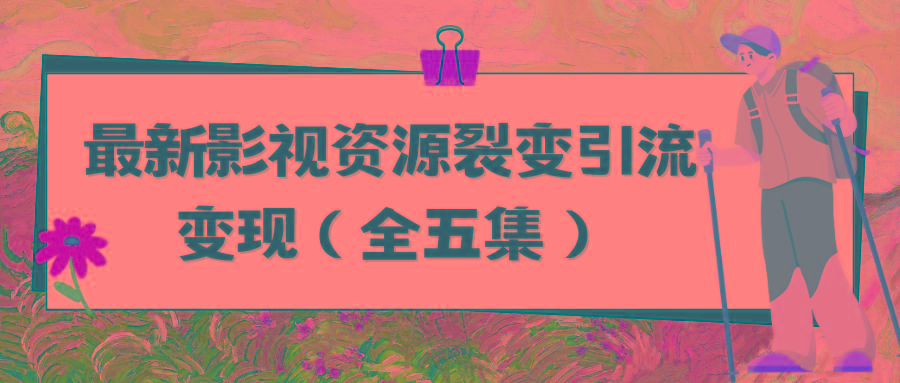 (9252期)利用最新的影视资源裂变引流变现自动引流自动成交(全五集)-秋鱼网创