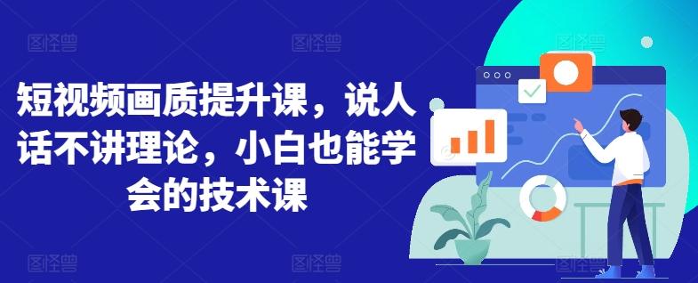 短视频画质提升课，说人话不讲理论，小白也能学会的技术课-秋鱼网创